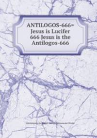 ANTILOGOS-666=Jesus is Lucifer 666 Jesus is the Antilogos-666