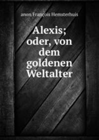 Alexis; oder, von dem goldenen Weltalter.