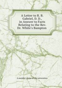 A Letter to R. B. Gabriel, D. D., in Answer to Facts Relating to the Rev. Dr. White