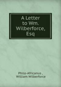 A Letter to Wm. Wilberforce, Esq.