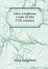 Alice Leighton, a tale of the 17th century