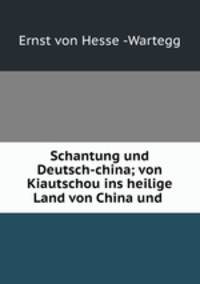 Schantung und Deutsch-china; von Kiautschou ins heilige Land von China und .
