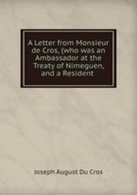 A Letter from Monsieur de Cros, (who was an Ambassador at the Treaty of Nimeguen, and a Resident .