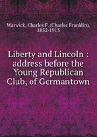Liberty and Lincoln : address before the Young Republican Club, of Germantown