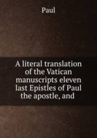 A literal translation of the Vatican manuscripts eleven last Epistles of Paul the apostle, and .