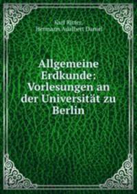 Allgemeine Erdkunde: Vorlesungen an der Universitat zu Berlin