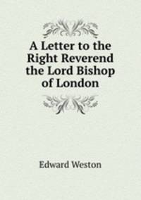 A Letter to the Right Reverend the Lord Bishop of London