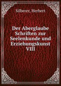 Der Aberglaube Schriften zur Seelenkunde und Erziehungskunst VIII.