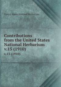 Contributions from the United States National Herbarium. v.15 (1910)