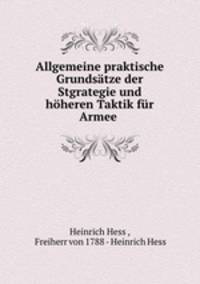 Allgemeine praktische Grundsatze der Stgrategie und hoheren Taktik fur Armee .