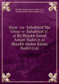 Siyar -us- Sahabiyat Ma Uswa -e- Sahabiyat (r.a) By Shaykh Saeed Ansari Nadvi (r.a) Shaykh Abdus Salam Nadvi (r.a)