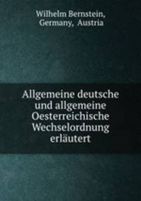 Allgemeine deutsche und allgemeine Oesterreichische Wechselordnung erlautert