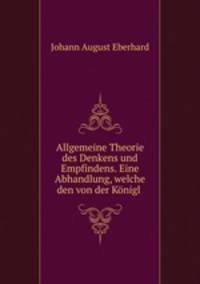 Allgemeine Theorie des Denkens und Empfindens. Eine Abhandlung, welche den von der Konigl .