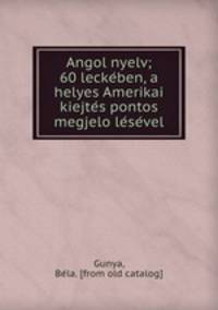 Angol nyelv; 60 lecke?ben, a helyes Amerikai kiejte?s pontos megjelo?le?se?vel