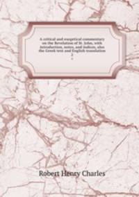 A critical and exegetical commentary on the Revelation of St. John, with introduction, notes, and indices, also the Greek text and English translation. 2