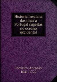Historia insulana das ilhas a Portugal sugeitas no oceano occidental
