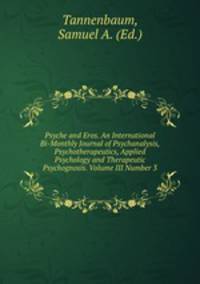 Psyche and Eros. An International Bi-Monthly Journal of Psychanalysis, Psychotherapeutics, Applied Psychology and Therapeutic Psychognosis. Volume III Number 3