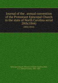 Journal of the . annual convention of the Protestant Episcopal Church in the state of North Carolina serial. 28th(1844)