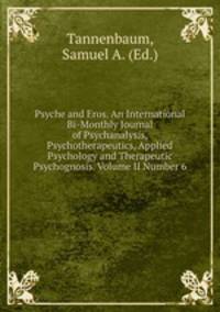 Psyche and Eros. An International Bi-Monthly Journal of Psychanalysis, Psychotherapeutics, Applied Psychology and Therapeutic Psychognosis. Volume II Number 6