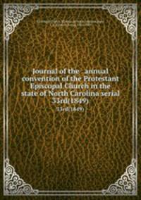Journal of the . annual convention of the Protestant Episcopal Church in the state of North Carolina serial. 33rd(1849)