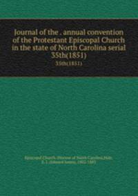 Journal of the . annual convention of the Protestant Episcopal Church in the state of North Carolina serial. 35th(1851)