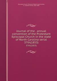 Journal of the . annual convention of the Protestant Episcopal Church in the state of North Carolina serial. 37th(1853)
