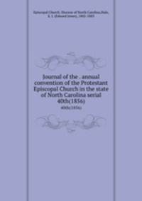 Journal of the . annual convention of the Protestant Episcopal Church in the state of North Carolina serial. 40th(1856)