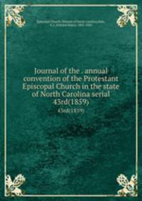 Journal of the . annual convention of the Protestant Episcopal Church in the state of North Carolina serial. 43rd(1859)