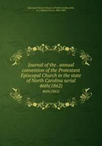 Journal of the . annual convention of the Protestant Episcopal Church in the state of North Carolina serial. 46th(1862)