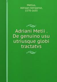 Adriani Metii . De genuino usu utriusque globi tractatvs