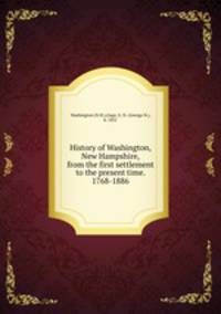 History of Washington, New Hampshire, from the first settlement to the present time. 1768-1886