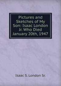 Pictures and Sketches of My Son: Isaac London Jr. Who Died January 20th, 1947
