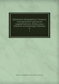 Ephemeris Epigraphica; Corporis inscriptionum latinarum supplementum. Edita iussu Instituti archaeologici Romani. 6