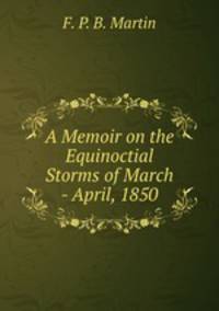 A Memoir on the Equinoctial Storms of March - April, 1850