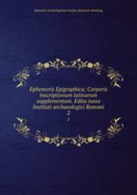 Ephemeris Epigraphica; Corporis inscriptionum latinarum supplementum. Edita iussu Instituti archaeologici Romani. 2