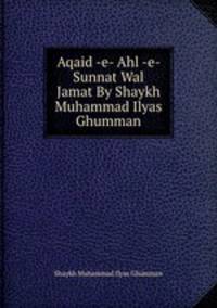 Aqaid -e- Ahl -e- Sunnat Wal Jamat By Shaykh Muhammad Ilyas Ghumman