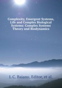 Complexity, Emergent Systems, Life and Complex Biological Systems: Complex Systems Theory and Biodynamics