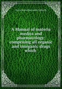 A Manual of materia medica and pharmacology: comprising all organic and inorganic drugs which .