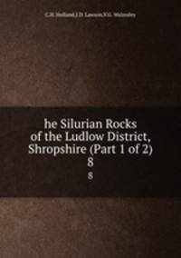he Silurian Rocks of the Ludlow District, Shropshire (Part 1 of 2). 8
