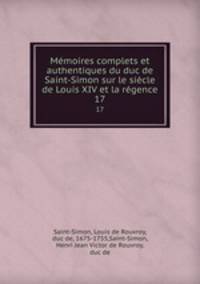 Mmoires complets et authentiques du duc de Saint-Simon sur le sicle de Louis XIV et la rgence. 17