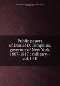 Public papers of Daniel D. Tompkins, governor of New York, 1807-1817 : military--vol. I-III