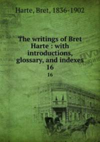 The writings of Bret Harte : with introductions, glossary, and indexes. 16