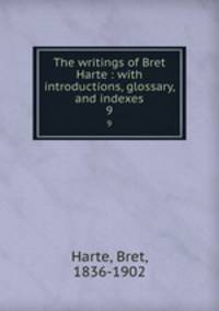 The writings of Bret Harte : with introductions, glossary, and indexes. 9