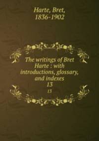 The writings of Bret Harte : with introductions, glossary, and indexes. 13
