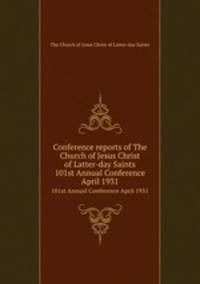 Conference reports of The Church of Jesus Christ of Latter-day Saints. 101st Annual Conference April 1931
