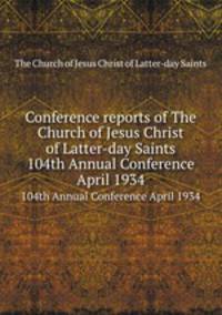 Conference reports of The Church of Jesus Christ of Latter-day Saints. 104th Annual Conference April 1934