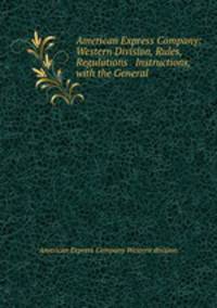 American Express Company: Western Division, Rules, Regulations & Instructions, with the General .
