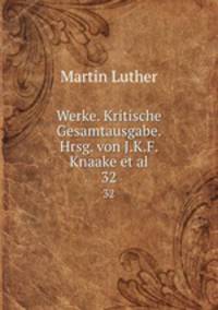 Werke. Kritische Gesamtausgabe. Hrsg. von J.K.F. Knaake et al.. 32