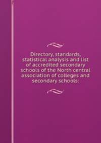 Directory, standards, statistical analysis and list of accredited secondary schools of the North central association of colleges and secondary schools: