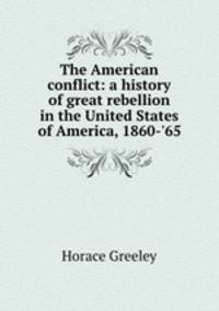The American conflict: a history of great rebellion in the United States of America, 1860-